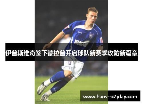 伊普斯维奇签下德拉普开启球队新赛季攻防新篇章 伊普斯维奇签下德拉普开启球队新赛季攻防新篇章