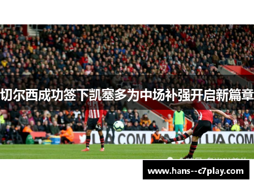 切尔西成功签下凯塞多为中场补强开启新篇章