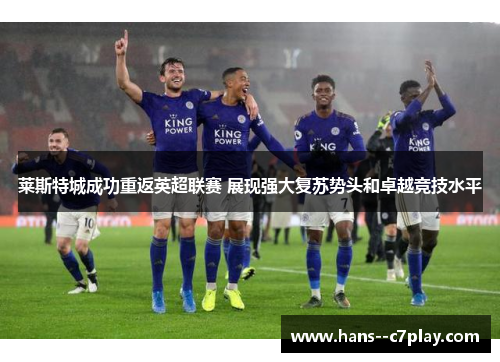 莱斯特城成功重返英超联赛 展现强大复苏势头和卓越竞技水平 莱斯特城成功重返英超联赛 展现强大复苏势头和卓越竞技水平