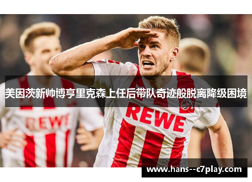 美因茨新帅博亨里克森上任后带队奇迹般脱离降级困境 美因茨新帅博亨里克森上任后带队奇迹般脱离降级困境