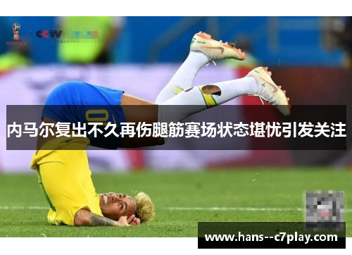 内马尔复出不久再伤腿筋赛场状态堪忧引发关注