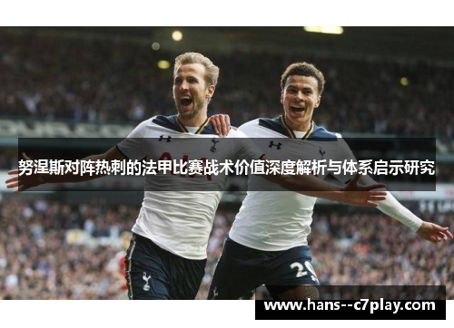 努涅斯对阵热刺的法甲比赛战术价值深度解析与体系启示研究 努涅斯对阵热刺的法甲比赛战术价值深度解析与体系启示研究