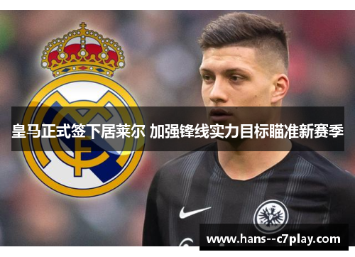 皇马正式签下居莱尔 加强锋线实力目标瞄准新赛季 皇马正式签下居莱尔 加强锋线实力目标瞄准新赛季