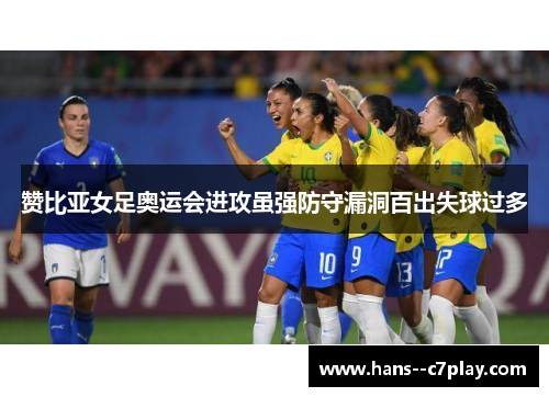 赞比亚女足奥运会进攻虽强防守漏洞百出失球过多