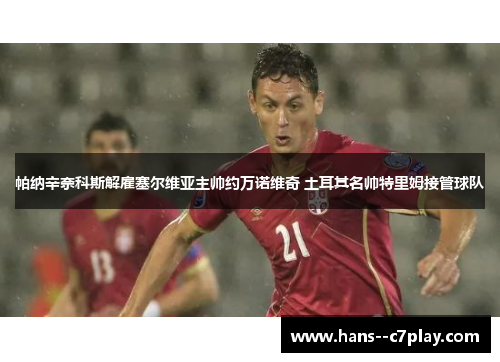 帕纳辛奈科斯解雇塞尔维亚主帅约万诺维奇 土耳其名帅特里姆接管球队