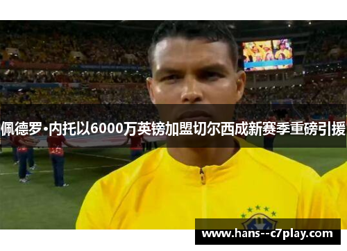 佩德罗·内托以6000万英镑加盟切尔西成新赛季重磅引援 佩德罗·内托以6000万英镑加盟切尔西成新赛季重磅引援