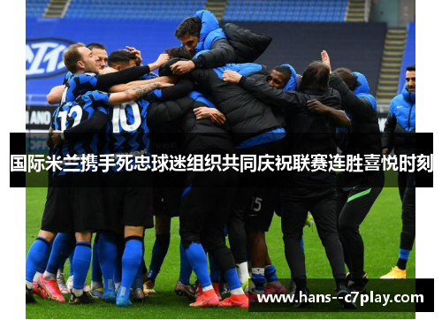 国际米兰携手死忠球迷组织共同庆祝联赛连胜喜悦时刻