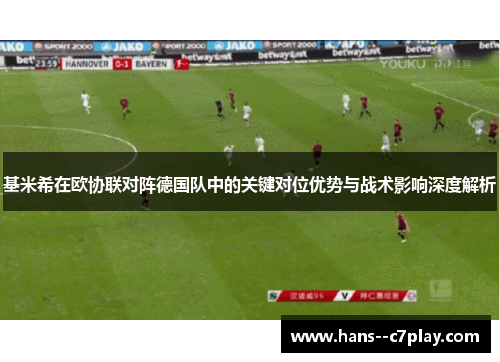 基米希在欧协联对阵德国队中的关键对位优势与战术影响深度解析