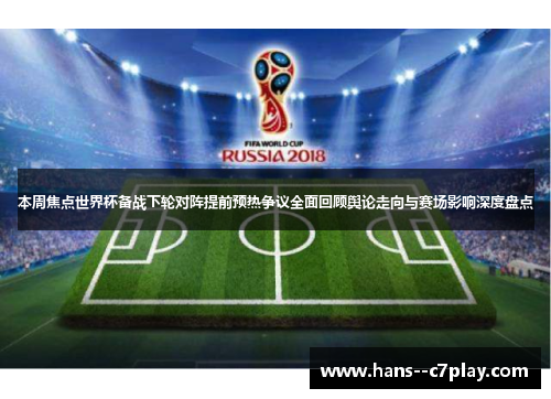 本周焦点世界杯备战下轮对阵提前预热争议全面回顾舆论走向与赛场影响深度盘点