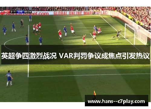 英超争四激烈战况 VAR判罚争议成焦点引发热议