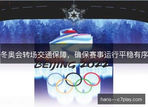 冬奥会转场交通保障,确保赛事运行平稳有序 冬奥会转场交通保障,确保赛事运行平稳有序