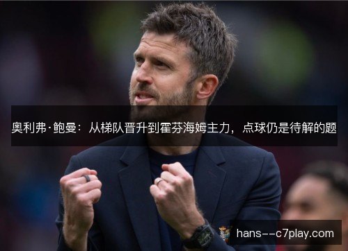 奥利弗·鲍曼:从梯队晋升到霍芬海姆主力,点球仍是待解的题 奥利弗·鲍曼:从梯队晋升到霍芬海姆主力,点球仍是待解的题