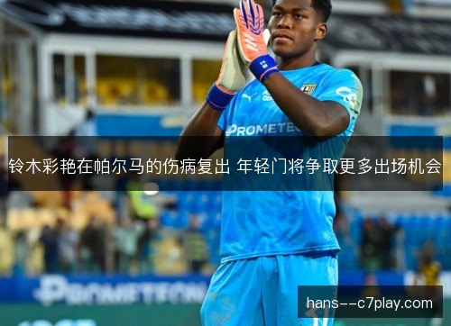 铃木彩艳在帕尔马的伤病复出 年轻门将争取更多出场机会